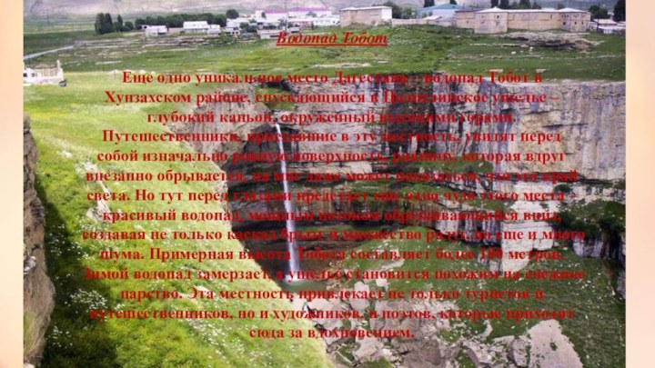 Водопад Тобот Еще одно уникальное место Дагестана – водопад Тобот в Хунзахском районе, спускающийся
