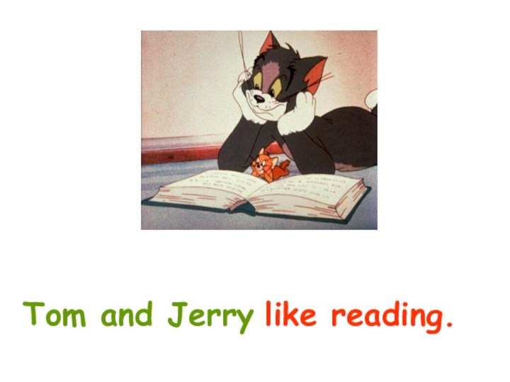 like reading.Tom and Jerry