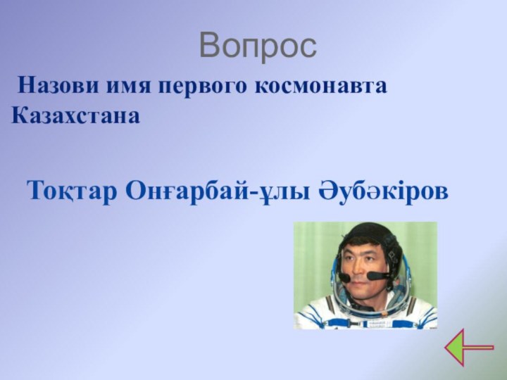 Вопрос  Назови имя первого космонавта Казахстана Тоқтар Онғарбай-ұлы ӘубӘкiров