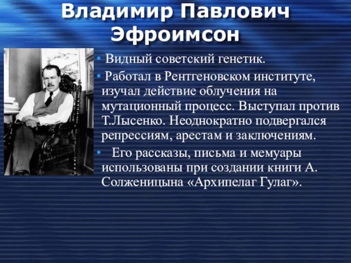 Владимир Павлович Эфроимсон Видный советский генетик. Работал в Рентгеновском институте, изучал действие