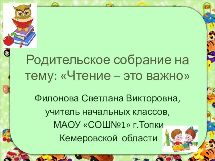 Родительское собрание на тему: «Чтение – это важно»Филонова Светлана Викторовна, учитель