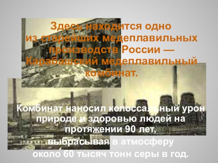 Здесь находится одно из старейших медеплавильных производств России — Карабашский медеплавильный