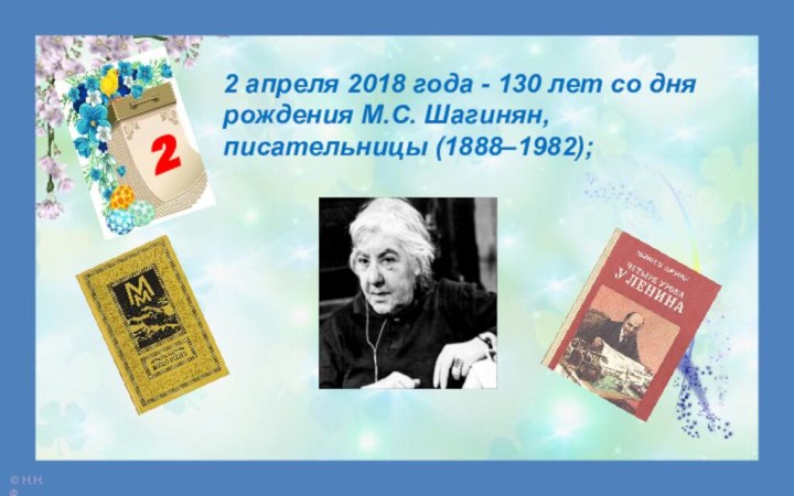 2 апреля 2018 года - 130 лет со дня рождения М.С. Шагинян, писательницы (1888–1982);2