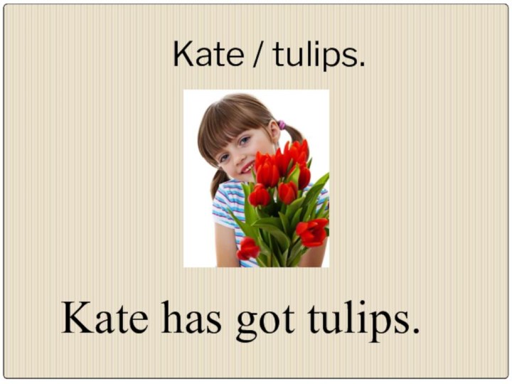 Kate / tulips.Kate has got tulips.