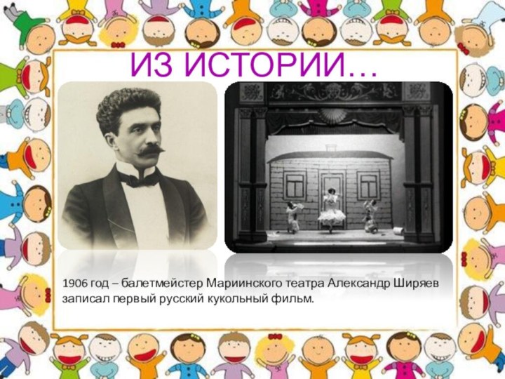 ИЗ ИСТОРИИ…1906 год – балетмейстер Мариинского театра Александр Ширяев записал первый русский кукольный фильм.