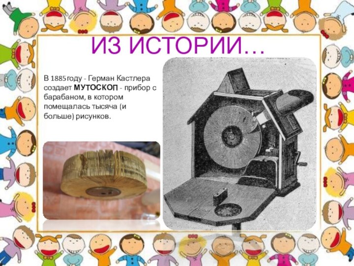 ИЗ ИСТОРИИ…В 1885году - Герман Кастлера создает МУТОСКОП - прибор с