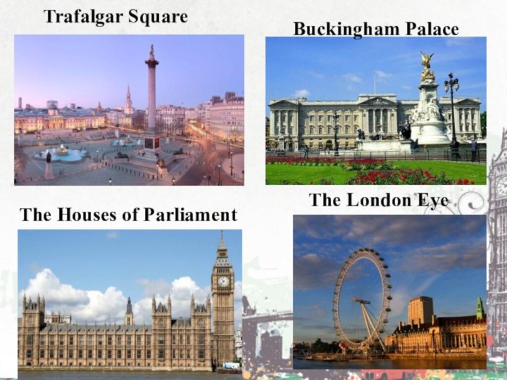 Trafalgar SquareBuckingham PalaceThe Houses of ParliamentThe London Eye