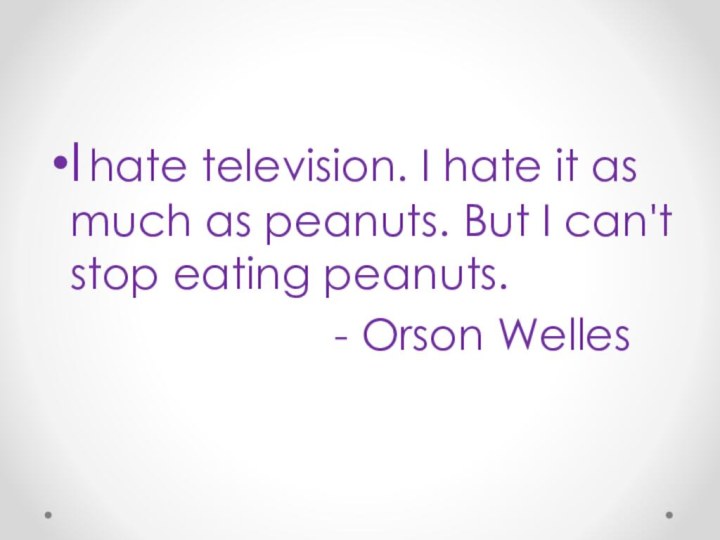 I hate television. I hate it as much as peanuts. But
