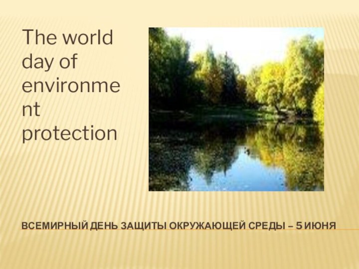 ВСЕМИРНЫЙ ДЕНЬ ЗАЩИТЫ ОКРУЖАЮЩЕЙ СРЕДЫ – 5 ИЮНЯThe world day of environment protection