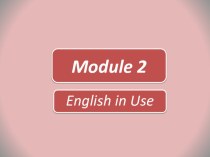 Презентация к уроку: Module 2 English in Use