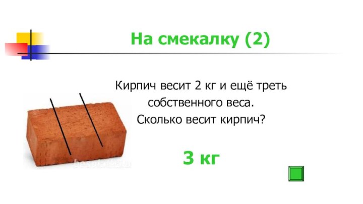 На смекалку (2)Кирпич весит 2 кг и ещё треть собственного веса.Сколько весит кирпич?3 кг
