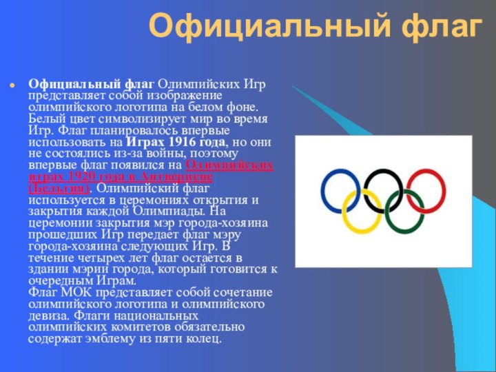 Официальный флагОфициальный флаг Олимпийских Игр представляет собой изображение олимпийского логотипа на белом фоне. Белый