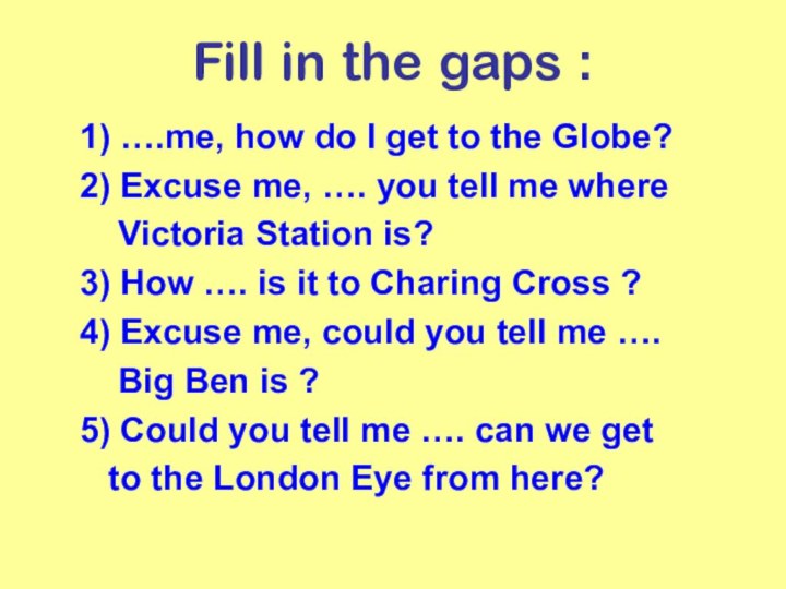 Fill in the gaps :1) ….me, how do I get to the