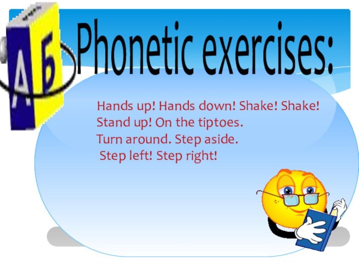 Phonetic exercises:    Hands up! Hands down! Shake! Shake!   Stand