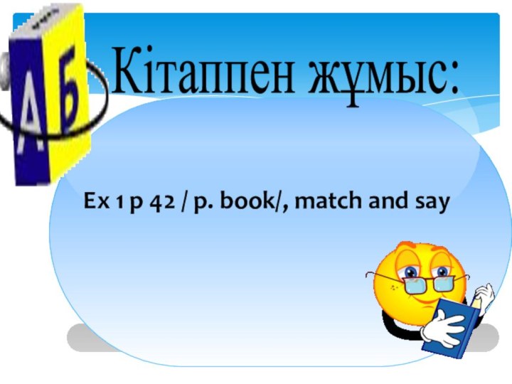 Кітаппен жұмыс: Ex 1 p 42 / p. book/, match and say