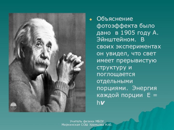 Объяснение фотоэффекта было дано в 1905 году А. Эйнштейном. В своих экспериментах