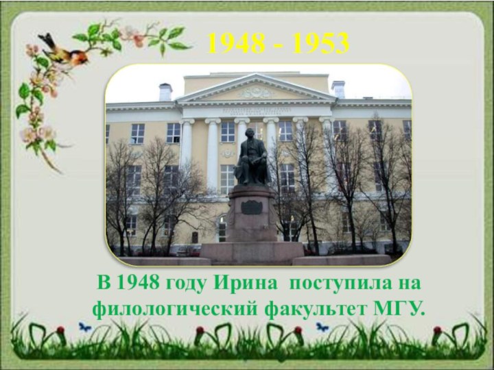 1948 - 1953В 1948 году Ирина поступила на филологический факультет МГУ.
