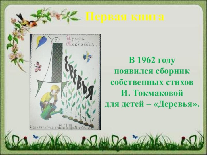 Первая книгаВ 1962 году появился сборник собственных стихов И. Токмаковой для детей – «Деревья».