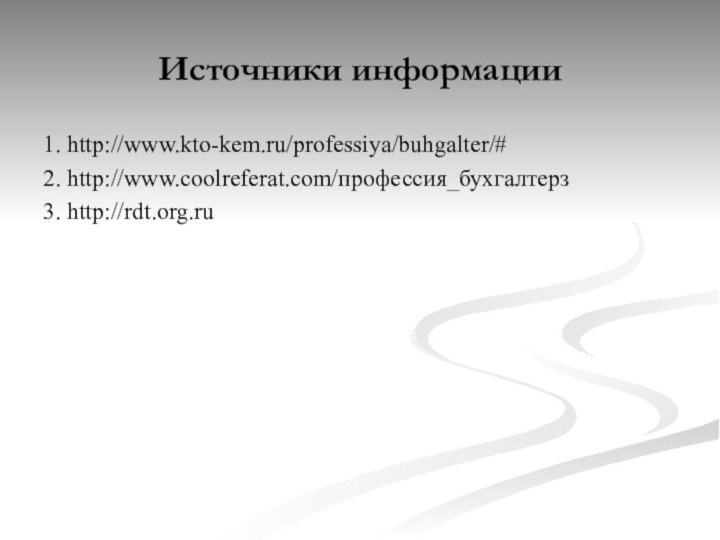 Источники информации1. http://www.kto-kem.ru/professiya/buhgalter/#2. http://www.coolreferat.com/профессия_бухгалтерз3. http://rdt.org.ru