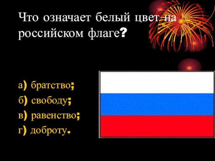 Что означает белый цвет на российском флаге?а) братство;б) свободу;в) равенство;г) доброту.