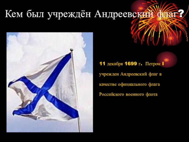 Кем был учреждён Андреевский флаг?11 декабря 1699 г. Петром I учрежден Андреевский флаг в