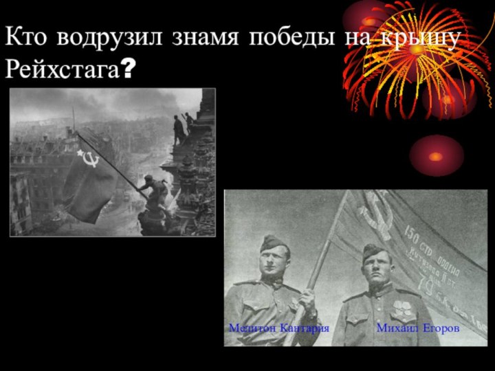 Кто водрузил знамя победы на крышу Рейхстага?Михаил ЕгоровМелитон Кантария
