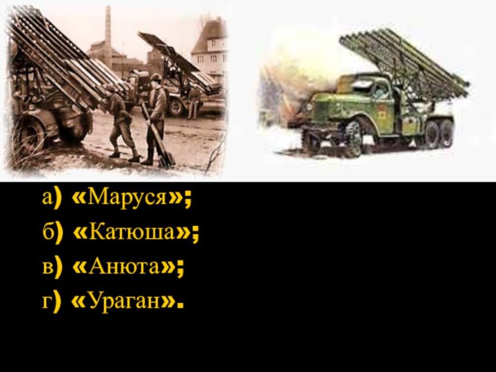 Как в народе назывались ракетные установки, которых очень боялись фашисты?а) «Маруся»;б) «Катюша»;в) «Анюта»;г) «Ураган».
