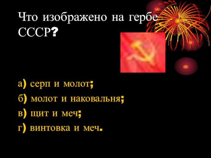 Что изображено на гербе СССР?а) серп и молот;б) молот и наковальня;в) щит и меч;г)