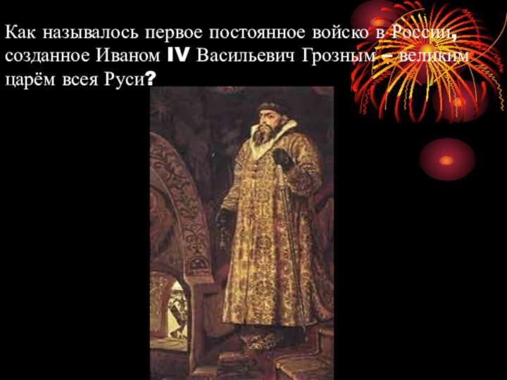 Как называлось первое постоянное войско в России, созданное Иваном IV Васильевич Грозным – великим