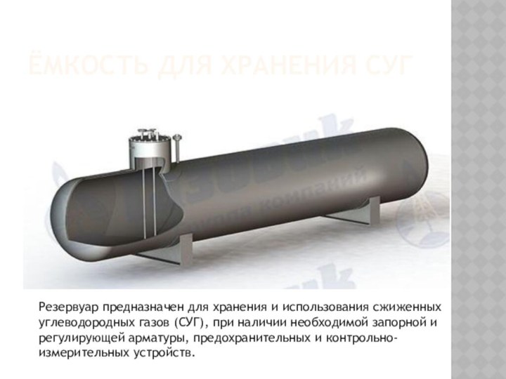Ёмкость для хранения СУГРезервуар предназначен для хранения и использования сжиженных углеводородных газов (СУГ), при