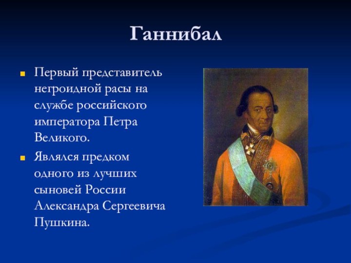 ГаннибалПервый представитель негроидной расы на службе российского императора Петра Великого.Являлся предком одного из лучших