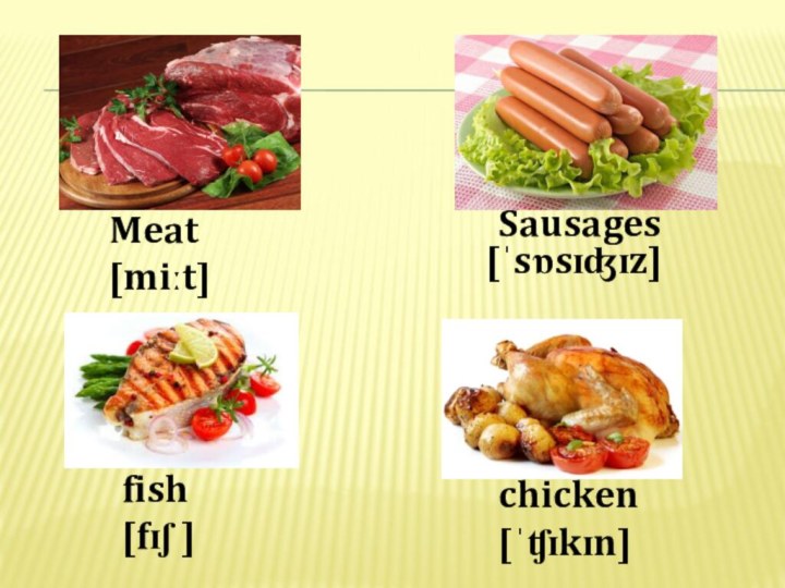 Meat[miːt] Sausages[ˈsɒsɪʤɪz]fish[fɪʃ ]chicken[ˈʧɪkɪn] 