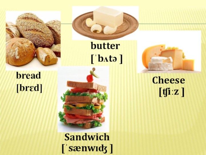 bread[brɛd] butter[ˈbʌtə ]Cheese[ʧiːz ]Sandwich[ˈsænwɪʤ ]