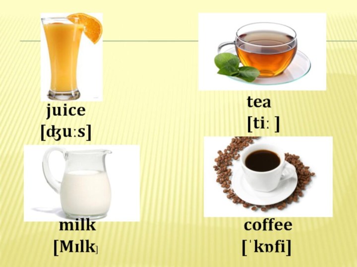 tea[tiː ]juice[ʤuːs]milk[Mɪlk]coffee[ˈkɒfi]