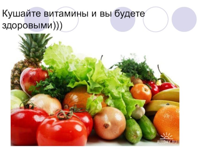 Кушайте витамины и вы будете здоровыми)))