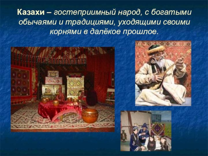 Казахи – гостеприимный народ, с богатыми обычаями и традициями, уходящими своими корнями в далёкое прошлое.