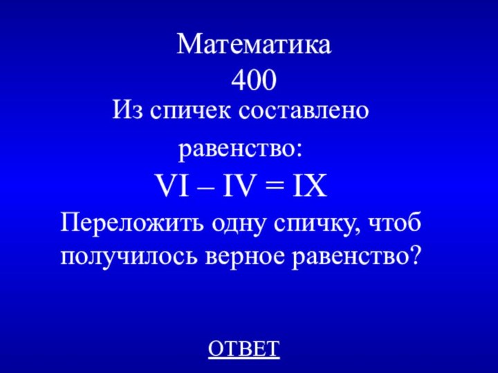 Математика 400ОТВЕТИз спичек составлено равенство: VI – IV = IXПереложить одну спичку, чтоб получилось верное равенство?