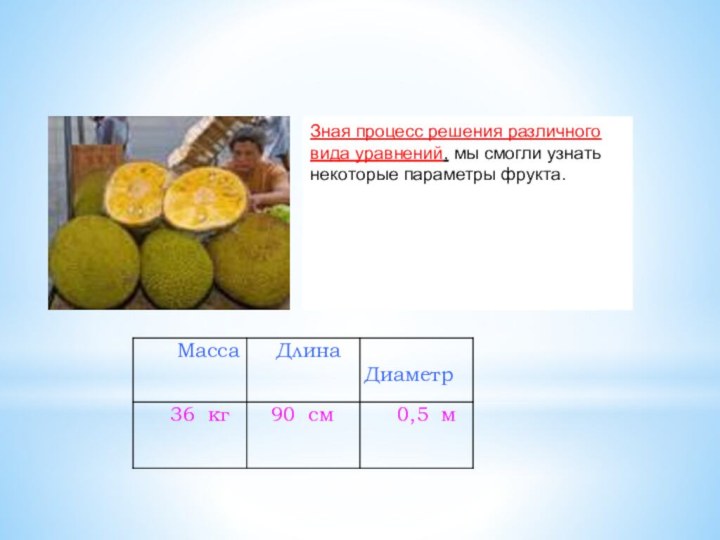 Зная процесс решения различного вида уравнений, мы смогли узнать некоторые параметры фрукта.