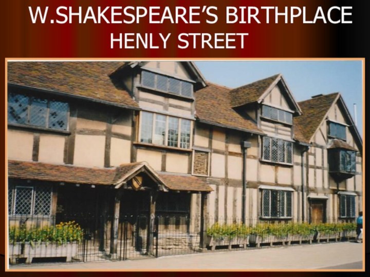 W.SHAKESPEARE’S BIRTHPLACE        HENLY STREET