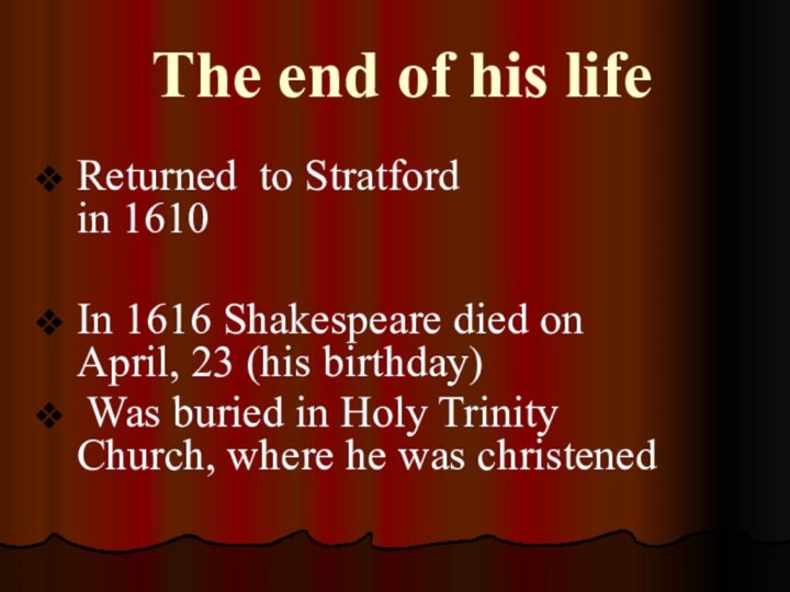 The end of his lifeReturned to Stratford  in 1610In 1616 Shakespeare died on