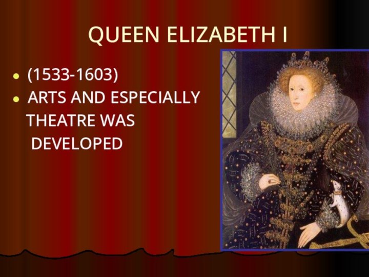 QUEEN ELIZABETH I (1533-1603)ARTS AND ESPECIALLY  THEATRE WAS  DEVELOPED
