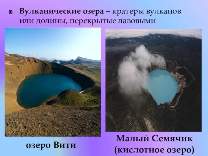 Вулканические озера – кратеры вулканов или долины, перекрытые лавовыми потоками.озеро Вити Малый Семячик (кислотное озеро)