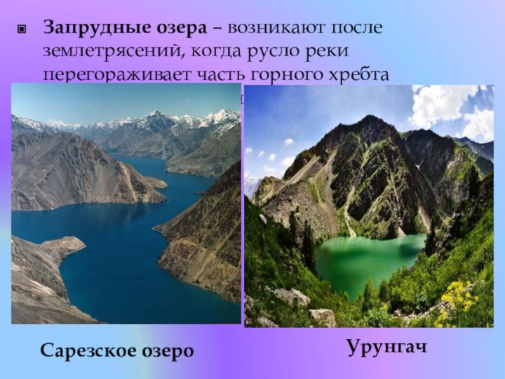 Запрудные озера – возникают после землетрясений, когда русло реки перегораживает часть горного хребта сброшенного