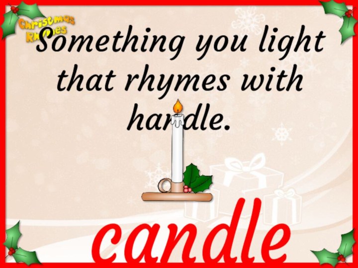 candleSomething you light that rhymes with handle.