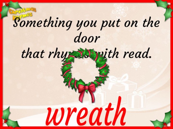 wreathSomething you put on the door that rhymes with read.