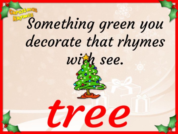 treeSomething green you decorate that rhymes with see.