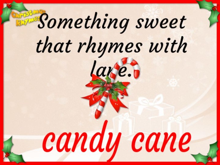 candy caneSomething sweetthat rhymes with lane.
