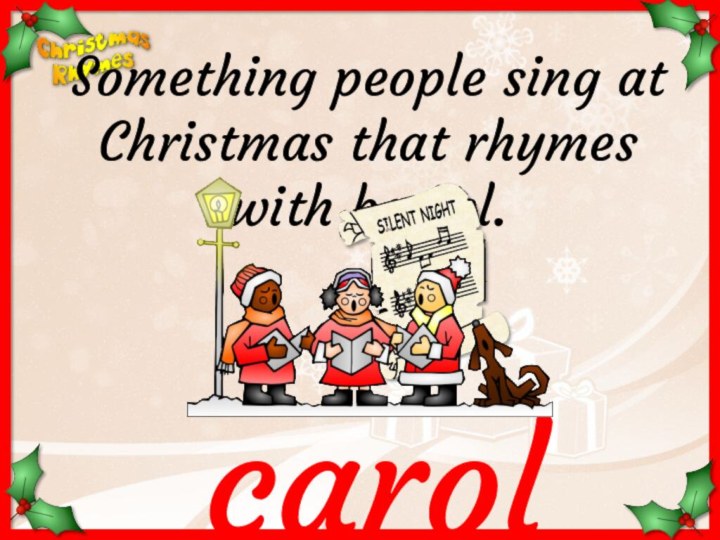 carolSomething people sing at Christmas that rhymes with barrel.