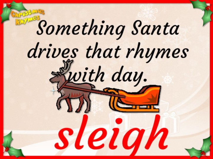 sleighSomething Santa drives that rhymes with day.
