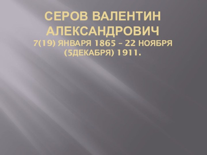 Серов Валентин Александрович 7(19) января 1865 – 22 ноября(5декабря) 1911.